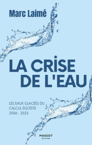 Title: La Crise de l'eau - Les eaux glacées du calcul égoïste 2006-2023, Author: Marc Laimé