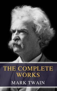 Title: The Complete Works of Mark Twain: Embark on a Humorous Journey Through the Life of America's Most Beloved Storyteller, Author: Mark Twain