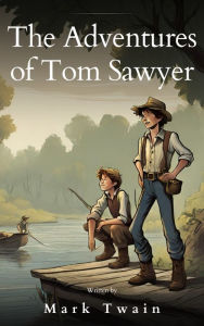 Title: The Adventures of Tom Sawyer: The Original 1876 Unabridged and Complete Edition: Mischief, Friendship, and a Timeless Tale, Author: Mark Twain