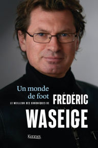 Title: Un monde de foot: Le meilleur des chroniques footeuses de Frédéric Waseige, Author: Frédéric Waseige