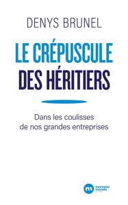 Title: Le crépuscule des héritiers: Dans les coulisses de nos grandes entreprises, Author: DENYS BRUNEL