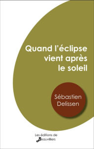 Title: Quand l'éclipse vient après le soleil, Author: Sébastien Delissen