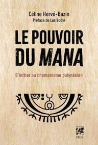 Title: Le pouvoir du Mana - S'initier au chamanisme polynésien, Author: Céline Hervé-Bazin