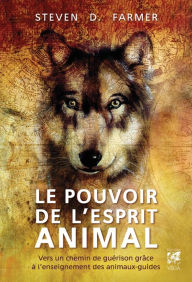 Title: Le pouvoir de l'esprit animal - Vers un chemin de guérison grâce à l'enseignement des animaux-guides, Author: Steven D. Farmer