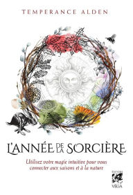 Title: L'Année de la Sorcière - Utilisez votre magie intuitive pour vous connecter aux saisons, Author: Temperance Alden