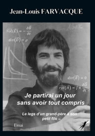 Title: Je partirai un jour sans avoir tout compris: Le legs d'un grand-père à son petit-fils, Author: Jean-Louis Farvacque