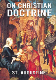 Title: On Christian Doctrine: De doctrina Christiana (English: On Christian Doctrine or On Christian Teaching) is a theological text written by Saint Augustine of Hippo. It consists of four books that describe how to interpret and teach the Scriptures., Author: St. Augustine