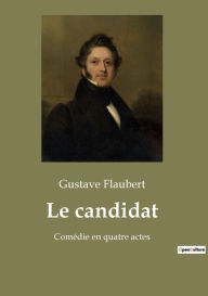 Title: Le candidat: Comédie en quatre actes, Author: Gustave Flaubert