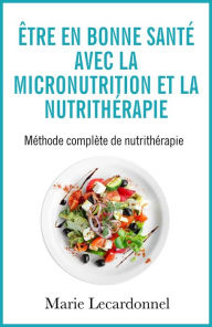 Title: Être en bonne santé avec la micronutrition et la nutrithérapie, Author: Marie Lecardonnel