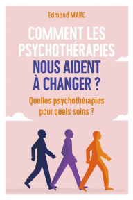 Title: Comment les psychothérapies nous aident à changer ?: Quelles psychothérapies pour quels soins, Author: Edmond Marc