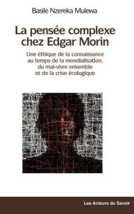 Title: La pensée complexe chez Edgar Morin: Une éthique de la connaissance au temps de la mondialisation, du mal-vivre ensemble et de la crise écologique, Author: Basile Nzereka Mulewa