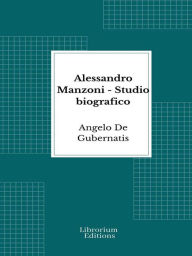 Title: Alessandro Manzoni: Studio biografico, Author: Angelo De Gubernatis