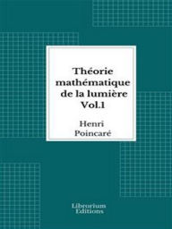 Title: Théorie mathématique de la lumière Vol. 1- 1889 - Illustré, Author: Henri Poincaré