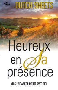 Title: Heureux en Sa présence: Vers une amitié intime avec Dieu, Author: Dutch Sheets