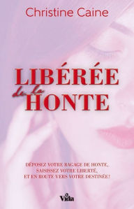 Title: Libérée de la honte: Déposez votre bagage de honte, saisissez votre liberté, et en route vers votre destinée !, Author: Christine Caine