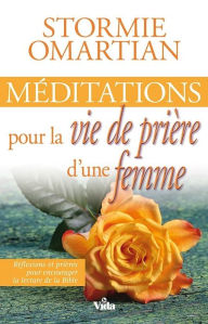 Title: Méditations pour la vie de prière d'une femme: Réflexions et prières pour encourager la lecture de la Bible, Author: Stormie Omartian