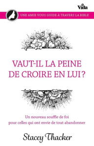 Title: Vaut-il la peine de croire en lui ?: Un nouveau souffle de foi pour celles qui ont envie de tout abandonner, Author: Stacey Thacker