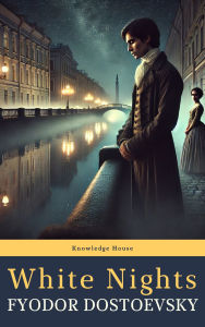 Title: White Nights: A Romantic Classic of Longing and Lost Dreams, Author: Fyodor Dostoevsky