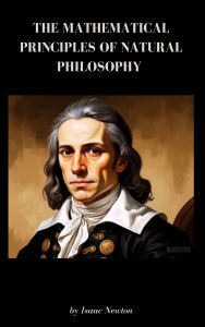 Title: The Mathematical Principles of Natural Philosophy: Newton's Mathematical Principles Explained, Author: Isaac Newton