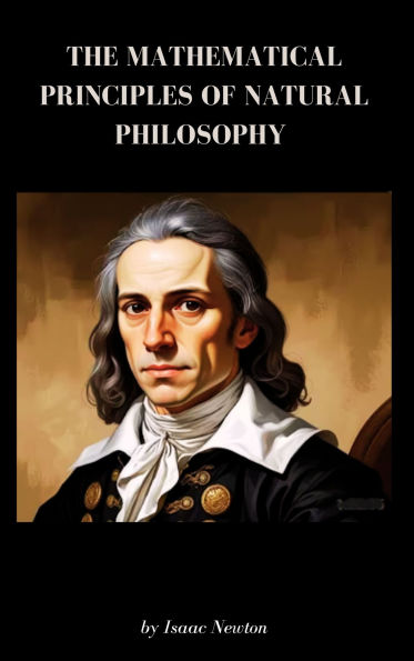 The Mathematical Principles of Natural Philosophy: Newton's Mathematical Principles Explained