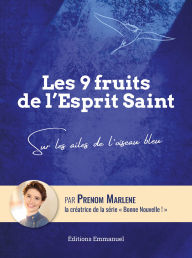 Title: Les 9 fruits de l'Esprit Saint: Sur les ailes de l'oiseau bleu, Author: Marlène Goulard