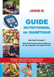Title: Guide nutritionnel du diabétique, que faut-il manger ?: Que faut-il éviter pour profiter de la vie et garder une santé de fer ? En bonus plus de 50 recettes de tisanes et plats africains pour diabétique, Author: Josie-K