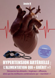 Title: Hypertension artérielle : l'alimentation qui guérit !: Découvrez les aliments « tropicaux » efficaces, ainsi que les meilleures combinaisons qui « marchent » !, Author: Josie K.