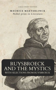 Title: Ruysbroeck and the Mystics: with selections from Ruysbroeck (Large Print Edition), Author: Maurice Maeterlinck