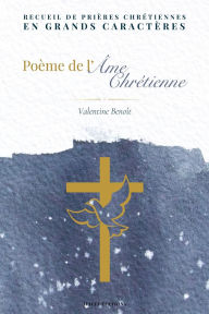 Title: Poï¿½me de l'ï¿½me chrï¿½tienne: Recueil de priï¿½res chrï¿½tiennes en grands caractï¿½res, Author: Valentine Benoït