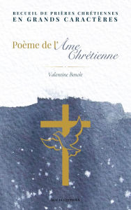 Title: Poï¿½me de l'ï¿½me chrï¿½tienne: Recueil de priï¿½res chrï¿½tiennes en grands caractï¿½res, Author: Valentine Benoït