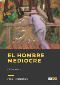 Title: El Hombre Mediocre: Ensayo de psicologia y moral, Author: José Ingenieros