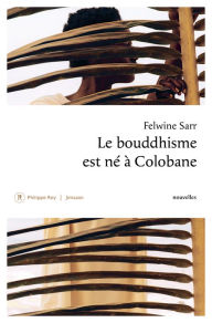 Title: Le bouddhisme est né à Colobane, Author: Felwine Sarr