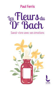 Title: Les Fleurs du Docteur Bach - Savoir vivre avec ses émotions, Author: Paul Ferris