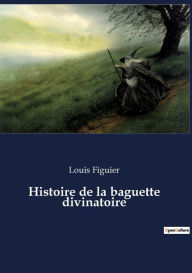 Title: Histoire de la baguette divinatoire, Author: Louis Figuier
