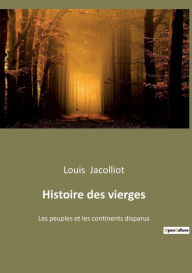 Title: Histoire des vierges: Les peuples et les continents disparus, Author: Louis Jacolliot