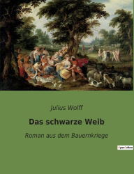 Title: Das schwarze Weib: Roman aus dem Bauernkriege, Author: Julius Wolff