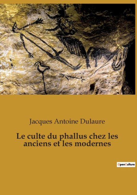 Le Culte Du Phallus Chez Les Anciens Et Les Modernes By Jacques Antoine Dulaure Paperback