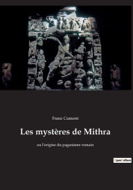 Title: Les mystères de Mithra: ou l'origine du paganisme romain, Author: Franz Cumont