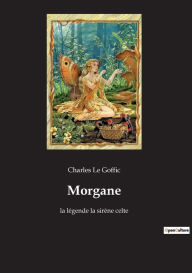 Title: Morgane: la lï¿½gende la sirï¿½ne celte, Author: Charles Le Goffic