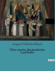 Title: Über meine theatralische Laufbahn, Author: August Wilhelm Iffland