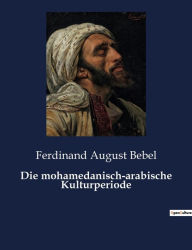 Title: Die mohamedanisch-arabische Kulturperiode, Author: Ferdinand August Bebel