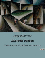 Title: Zweierlei Denken: Ein Beitrag zur Physiologie des Denkens, Author: August Büttner