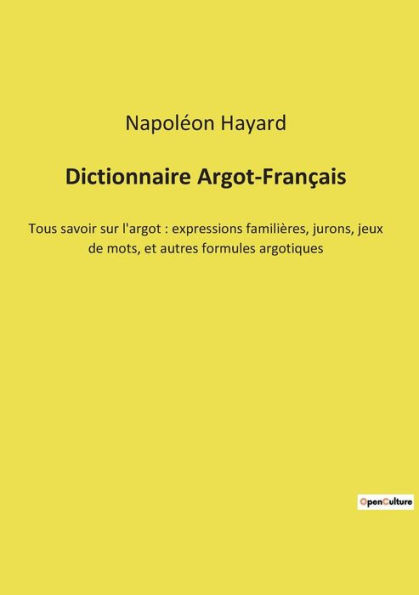 Dictionnaire Argot-Franï¿½ais: Tous savoir sur l'argot: expressions familiï¿½res, jurons, jeux de mots, et autres formules argotiques
