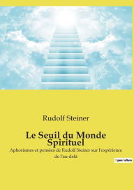Title: Le Seuil du Monde Spirituel: Aphorismes et pensées de Rudolf Steiner sur l'expérience de l'au-delà, Author: Rudolf Steiner