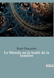 Title: Le Monde ou le traitï¿½ de la lumiï¿½re: le premier ouvrage philosophique de Descartes, Author: Renï Descartes