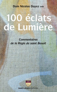 Title: 100 éclats de lumière: Commentaires de la Règle de saint Benoît, Author: Nicolas Dayez