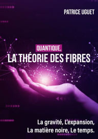 Title: Quantique, la théorie des fibres: La gravité, l'expansion, la matière noire, le temps., Author: Patrice UGUET