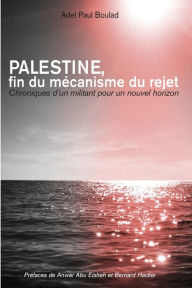 Title: Palestine, fin du mécanisme du rejet: Chroniques d'un militant pour un nouvel horizon, Author: Adel Paul BOULAD