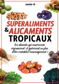 Title: Superaliments & alicaments tropicaux !: Ces aliments qui nourrissent, rajeunissent et guérissent en plus d'être rentables économiquement !, Author: Josie- K