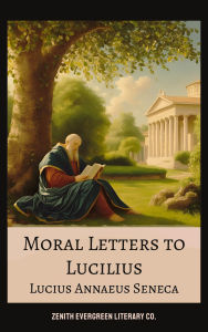 Title: Moral letters to Lucilius: Stoic Lessons on Life, Virtue, and Inner Peace, Author: Lucius Annaeus Seneca